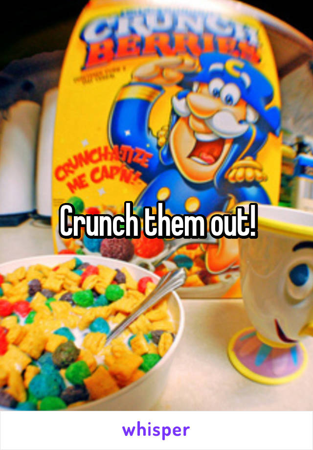 Crunch them out!