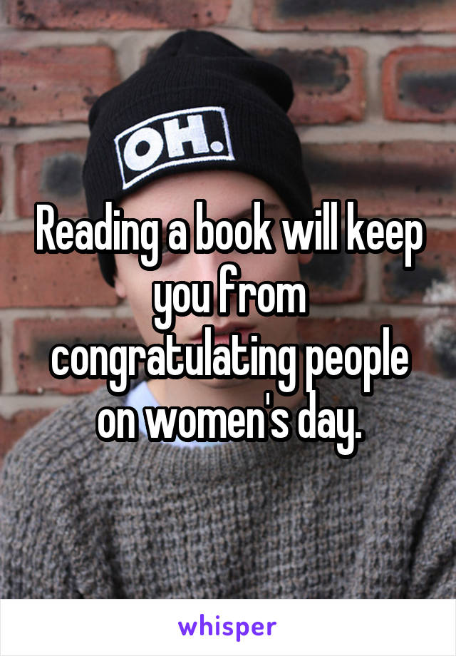 Reading a book will keep you from congratulating people on women's day.