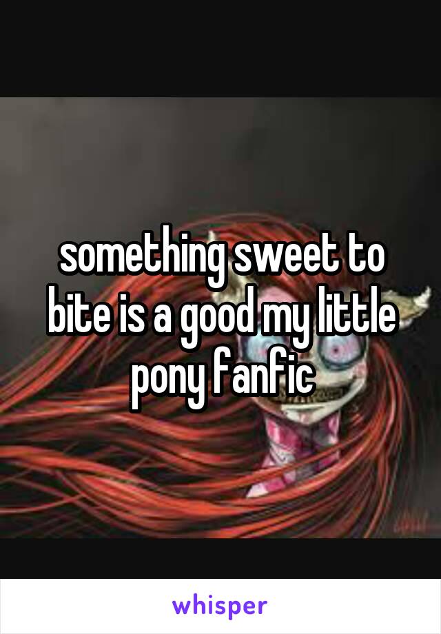 something sweet to bite is a good my little pony fanfic