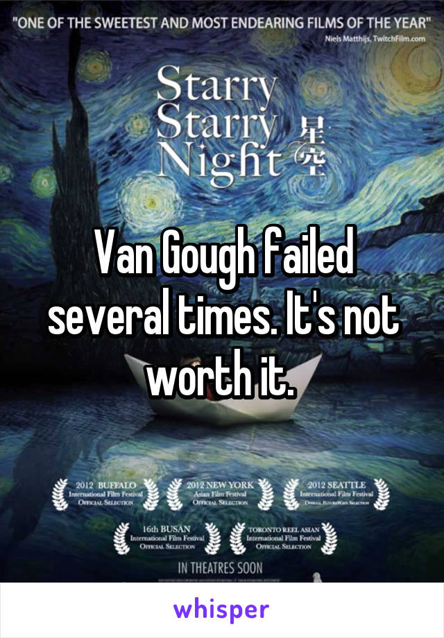 Van Gough failed several times. It's not worth it. 