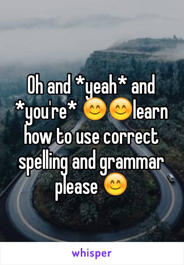 Oh and *yeah* and *you're* 😊😊learn how to use correct spelling and grammar please 😊