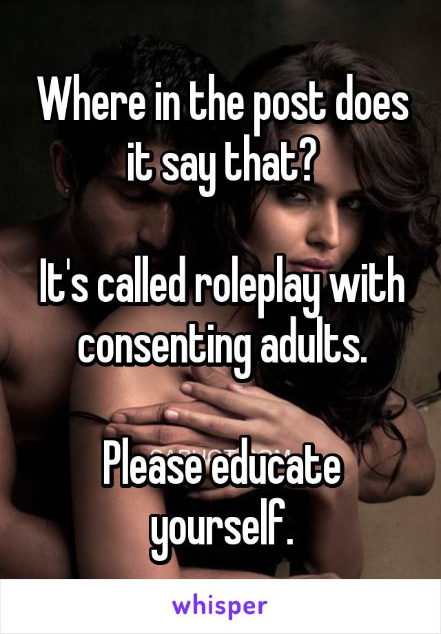 Where in the post does it say that?

It's called roleplay with consenting adults.

Please educate yourself.