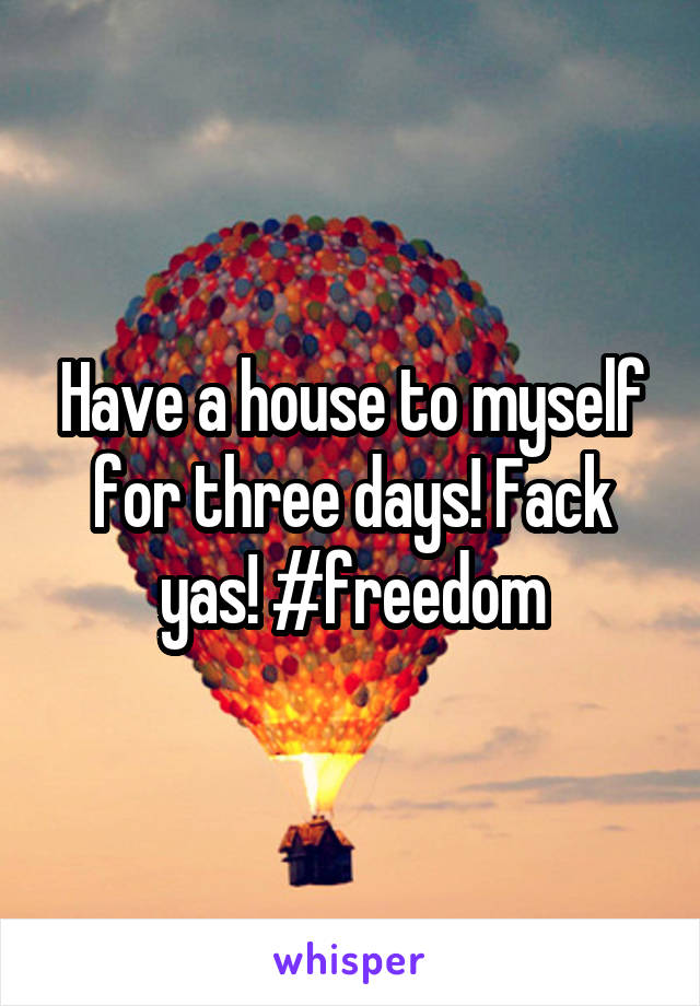 Have a house to myself for three days! Fack yas! #freedom