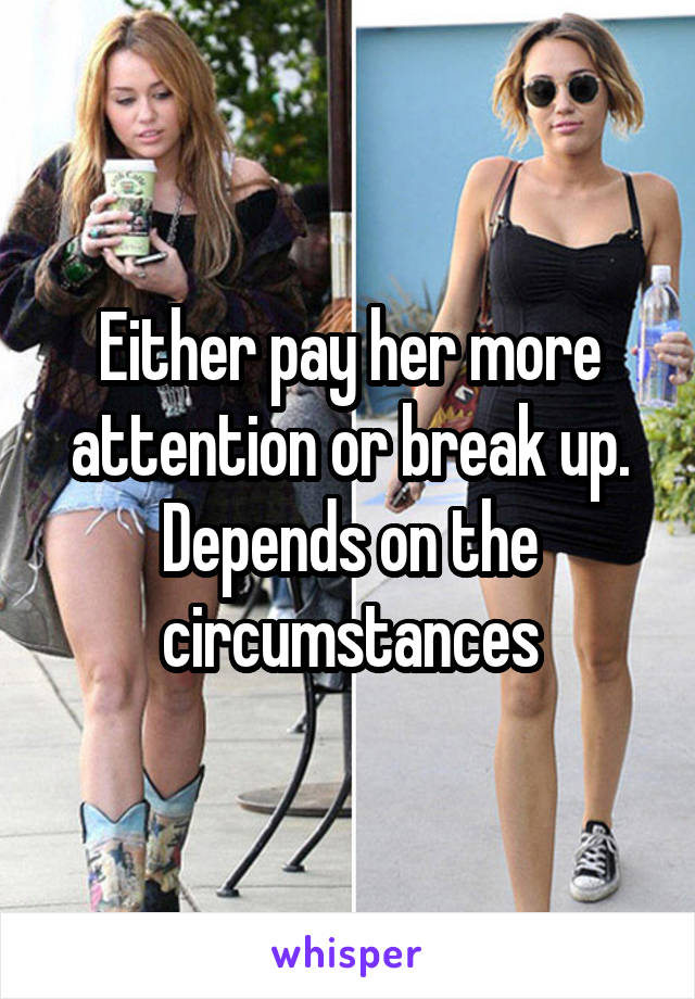 Either pay her more attention or break up. Depends on the circumstances