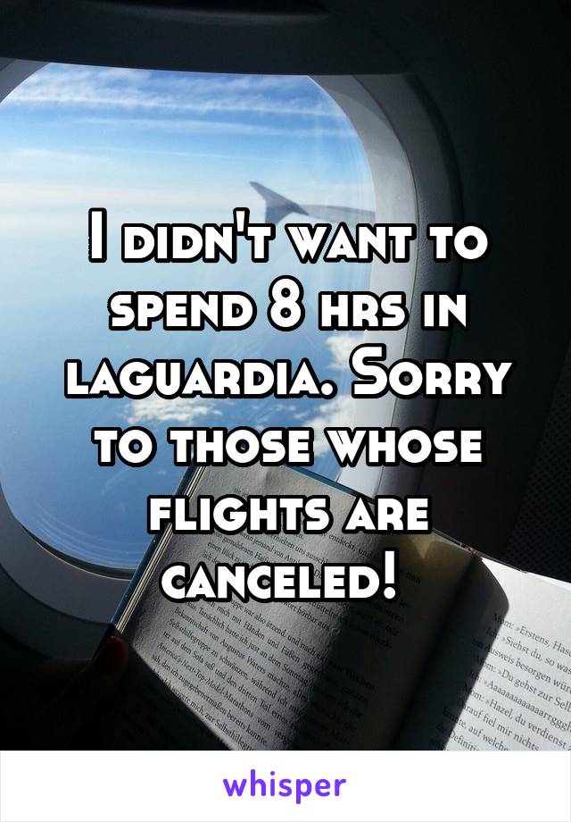 I didn't want to spend 8 hrs in laguardia. Sorry to those whose flights are canceled! 