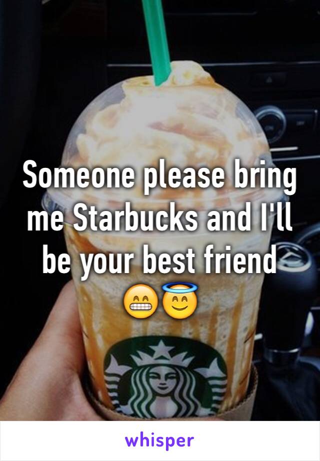 Someone please bring me Starbucks and I'll be your best friend    😁😇