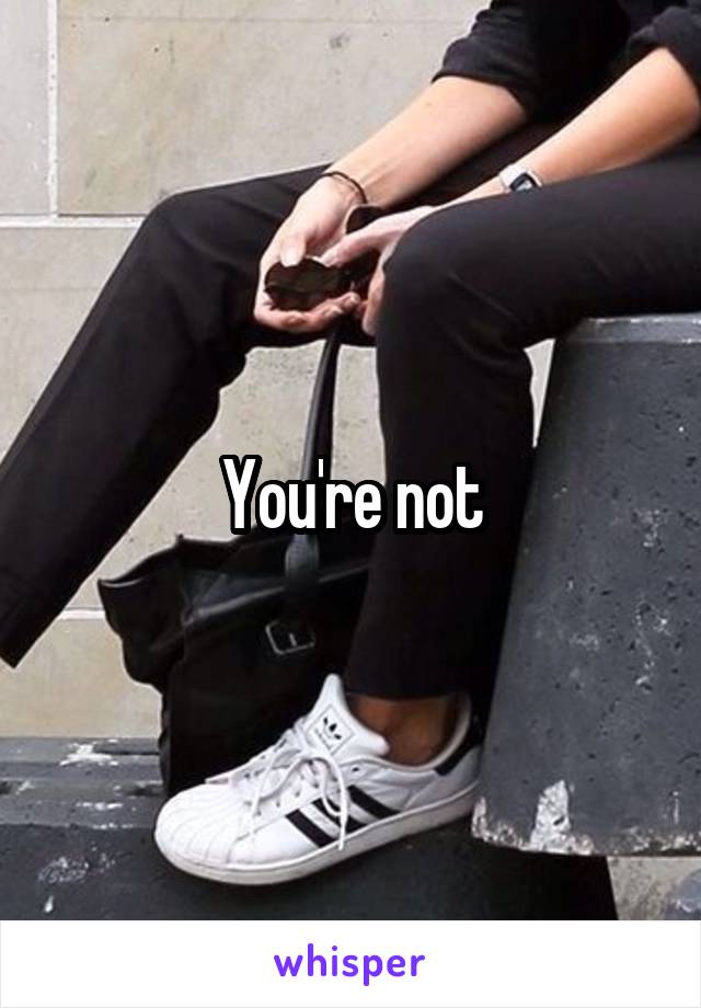 You're not