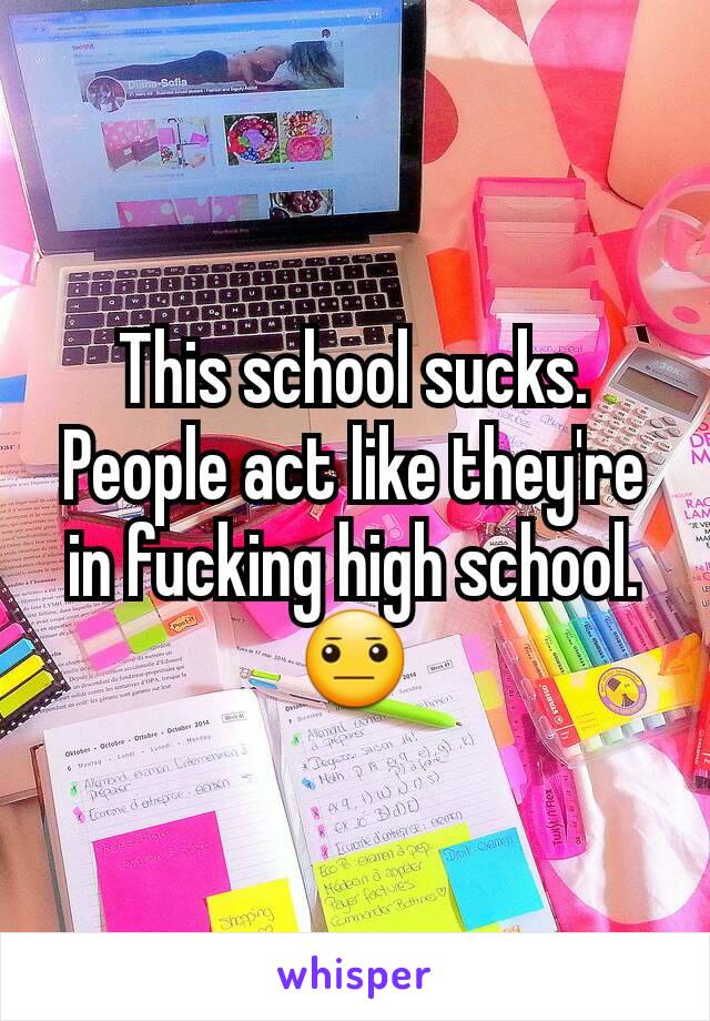 This school sucks. People act like they're in fucking high school. 😐