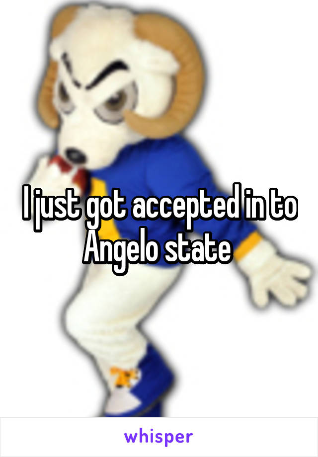 I just got accepted in to Angelo state 