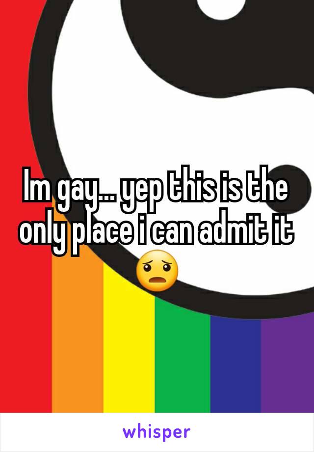 Im gay... yep this is the only place i can admit it 😦