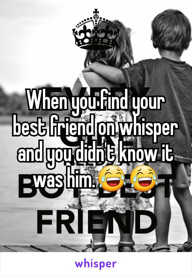 When you find your best friend on whisper and you didn't know it was him.😂😂