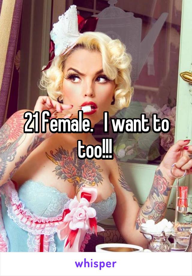 21 female.   I want to too!!! 