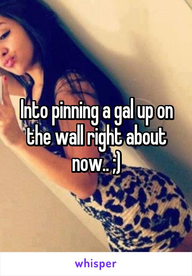 Into pinning a gal up on the wall right about now.. ;)