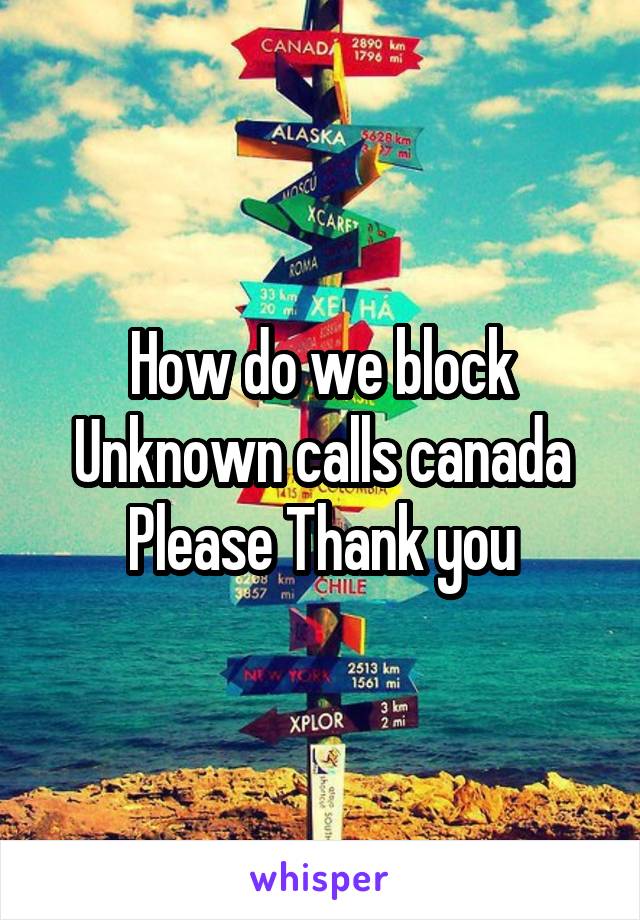 How do we block Unknown calls canada
Please Thank you