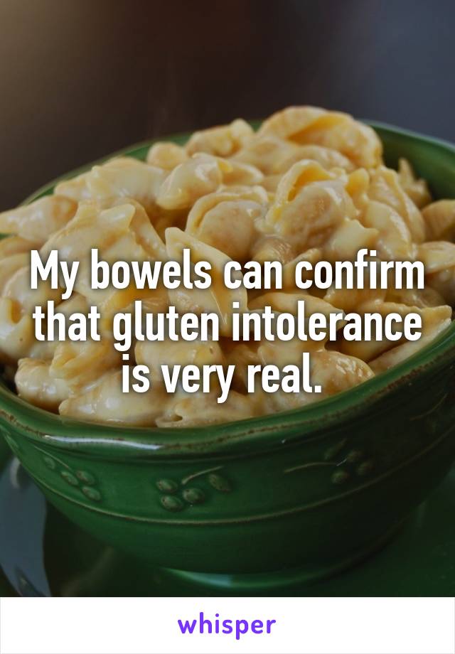 My bowels can confirm that gluten intolerance is very real. 