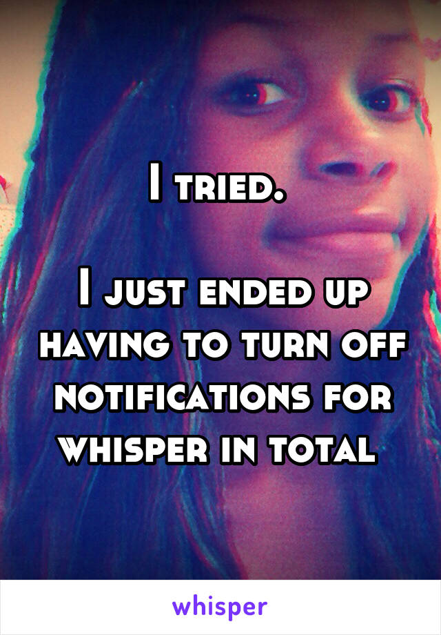 I tried. 

I just ended up having to turn off notifications for whisper in total 