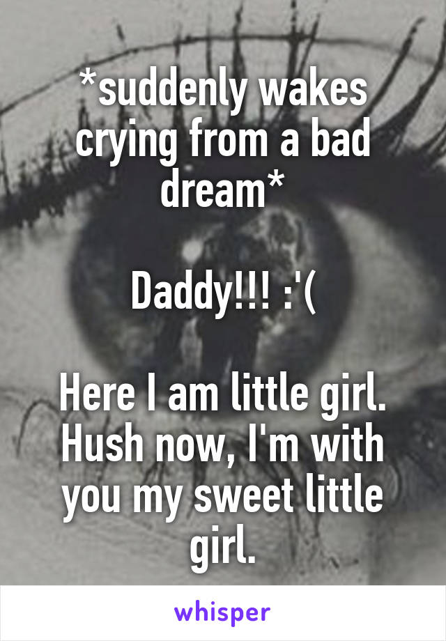 *suddenly wakes crying from a bad dream*

Daddy!!! :'(

Here I am little girl. Hush now, I'm with you my sweet little girl.