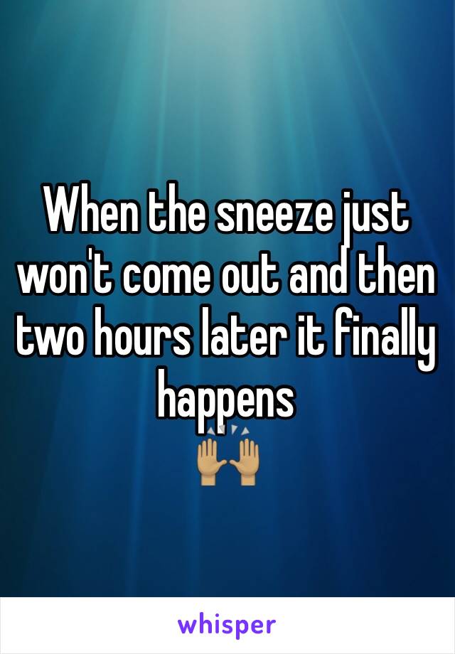 When the sneeze just won't come out and then two hours later it finally happens
🙌🏽