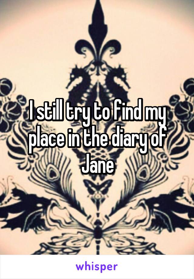 I still try to find my place in the diary of Jane