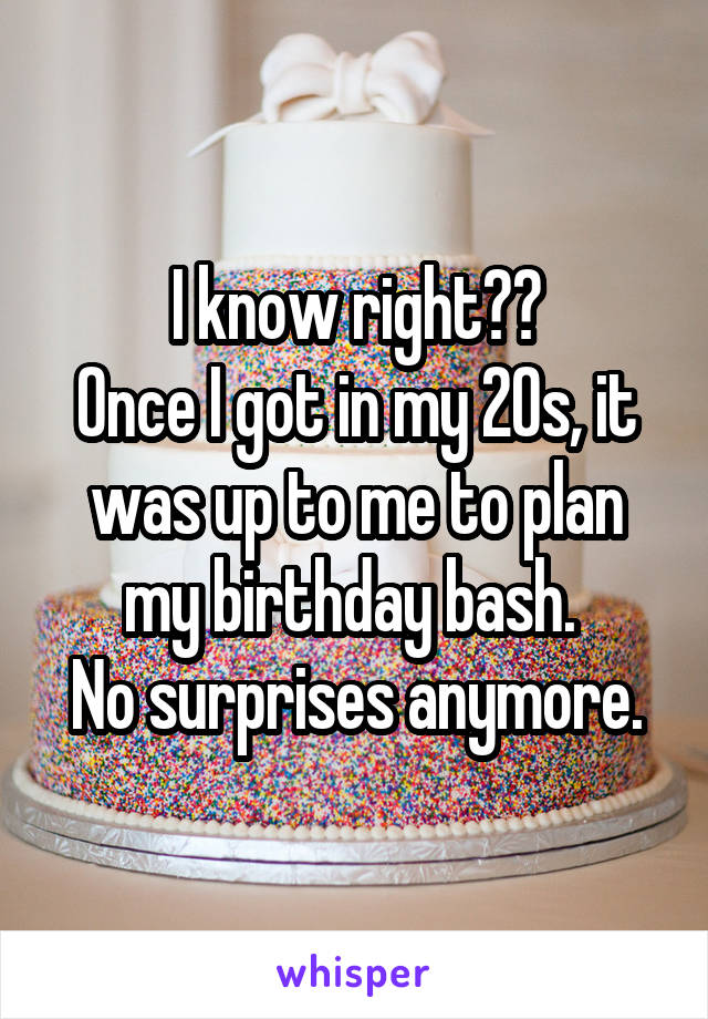 I know right??
Once I got in my 20s, it was up to me to plan my birthday bash. 
No surprises anymore.