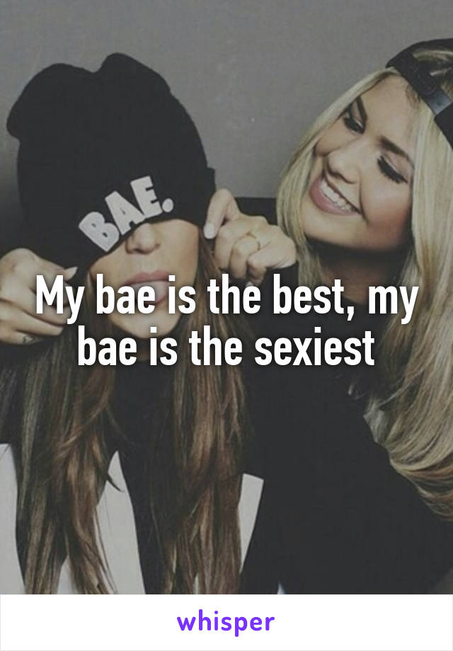 My bae is the best, my bae is the sexiest