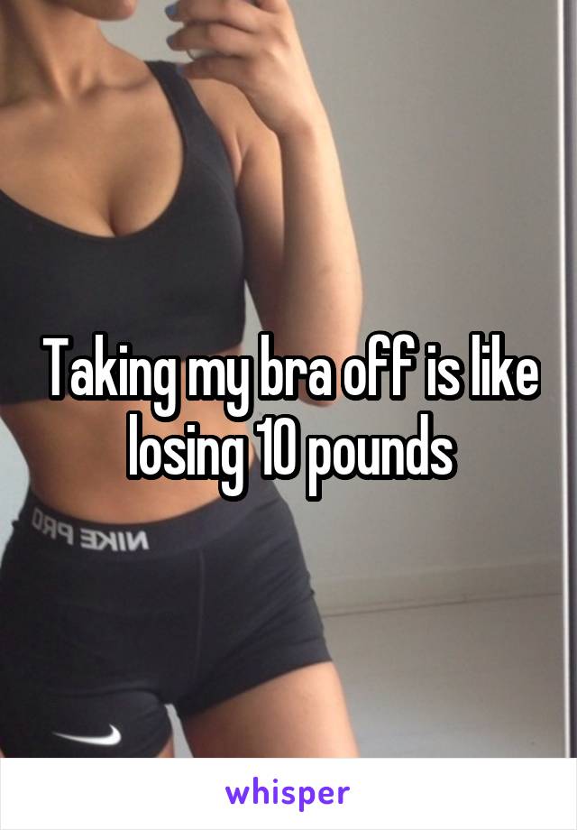 Taking my bra off is like losing 10 pounds