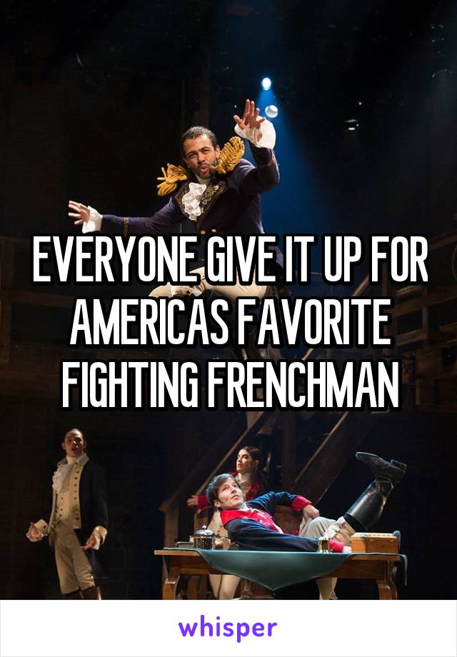 EVERYONE GIVE IT UP FOR AMERICAS FAVORITE FIGHTING FRENCHMAN