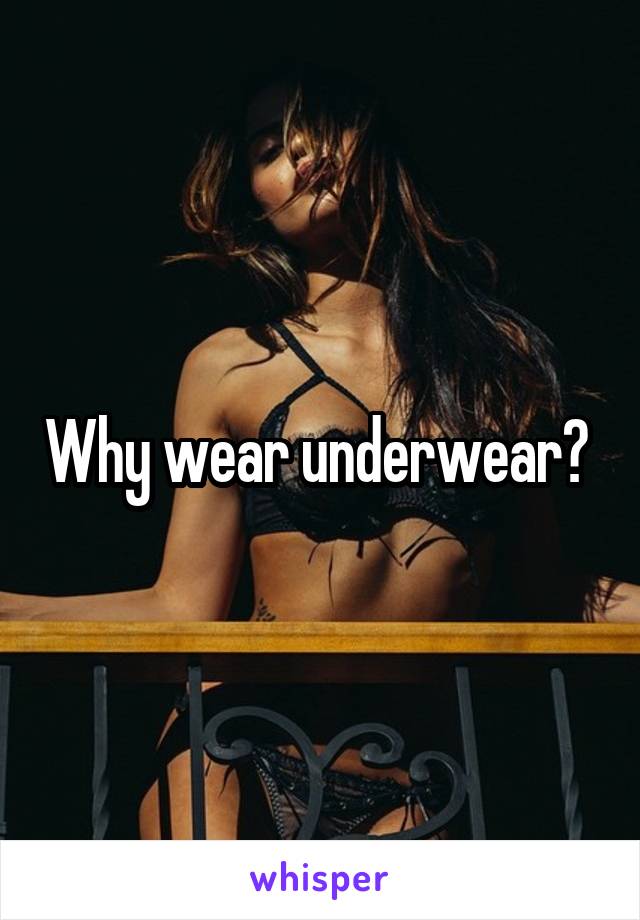 Why wear underwear? 