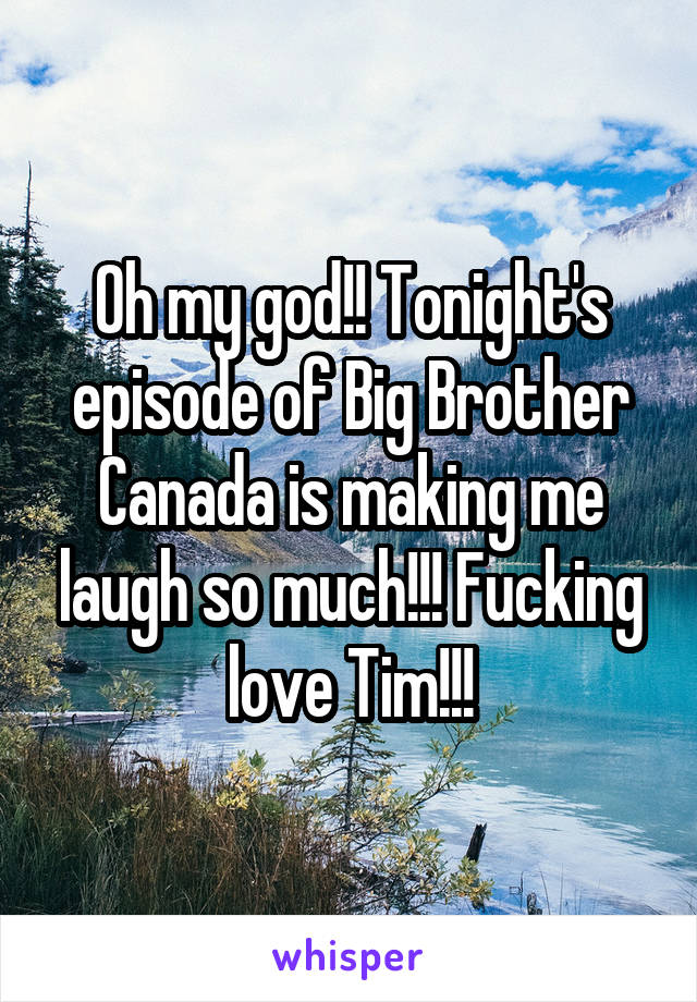 Oh my god!! Tonight's episode of Big Brother Canada is making me laugh so much!!! Fucking love Tim!!!