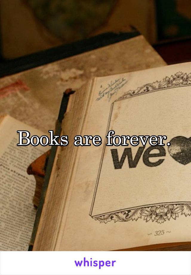 Books are forever. 