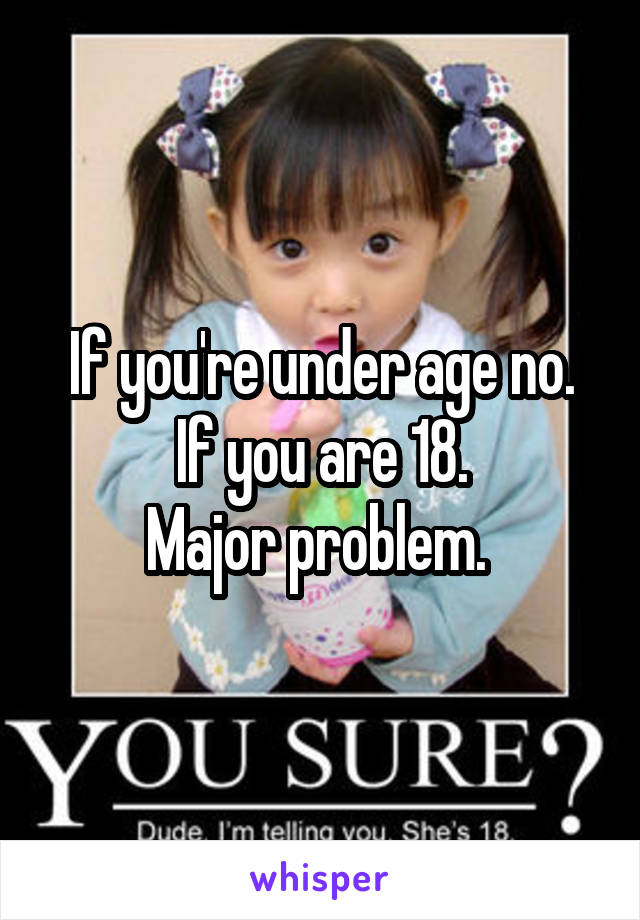 If you're under age no.
 If you are 18. 
Major problem. 