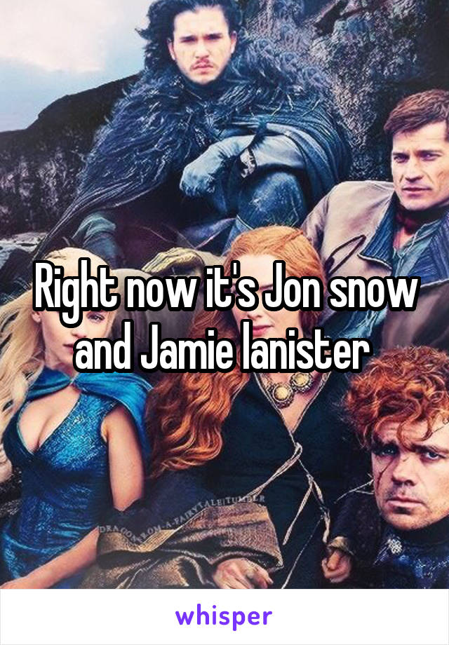 Right now it's Jon snow and Jamie lanister 