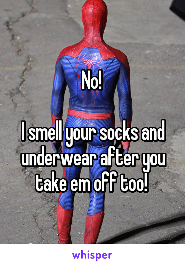 No! 

I smell your socks and underwear after you take em off too! 