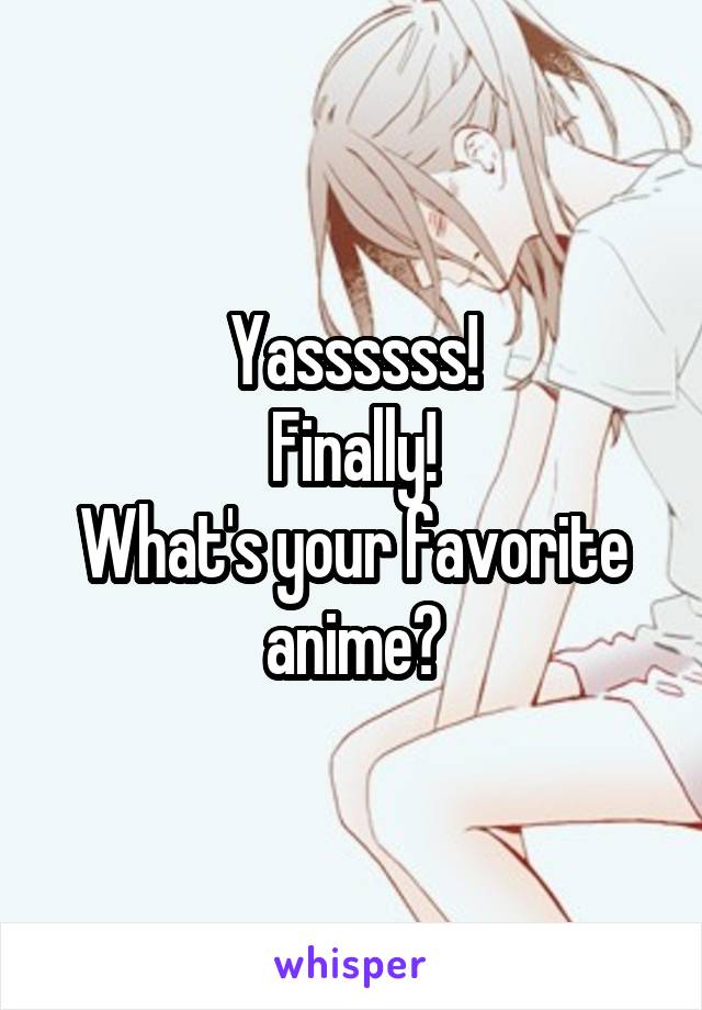 Yassssss!
Finally!
What's your favorite anime?