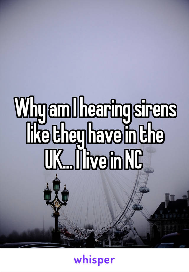 Why am I hearing sirens like they have in the UK... I live in NC 