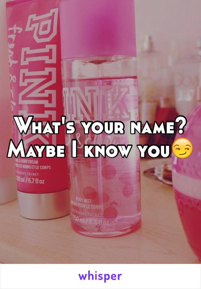 What's your name? Maybe I know you😏