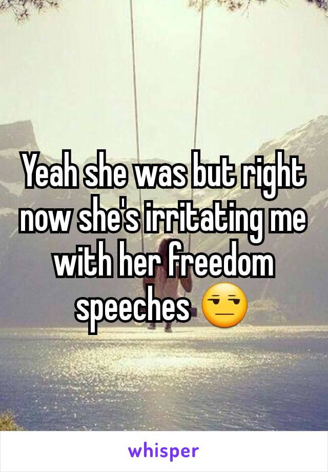 Yeah she was but right now she's irritating me with her freedom speeches 😒