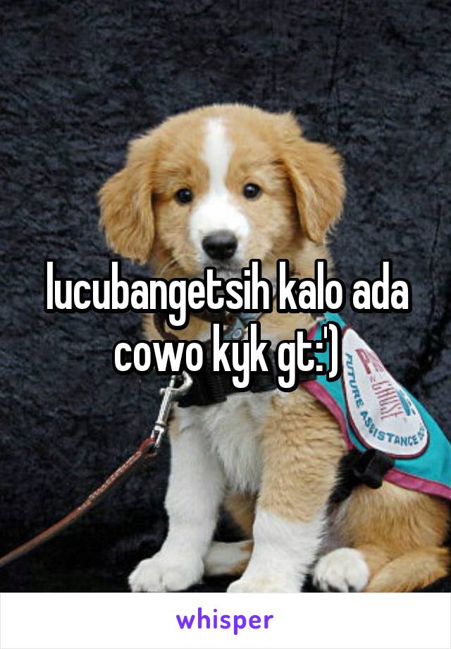 lucubangetsih kalo ada cowo kyk gt:')