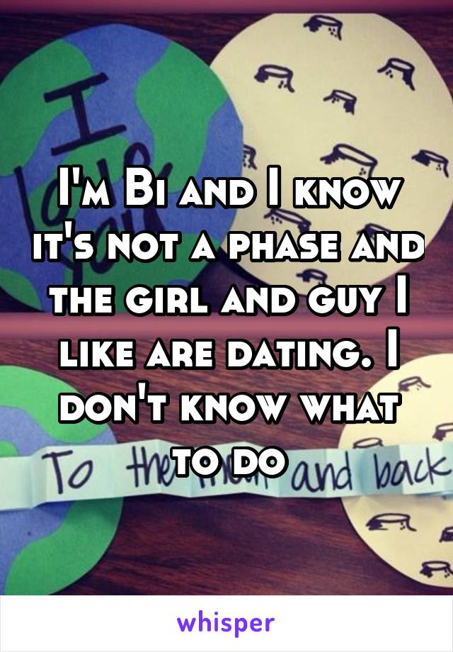 I'm Bi and I know it's not a phase and the girl and guy I like are dating. I don't know what to do