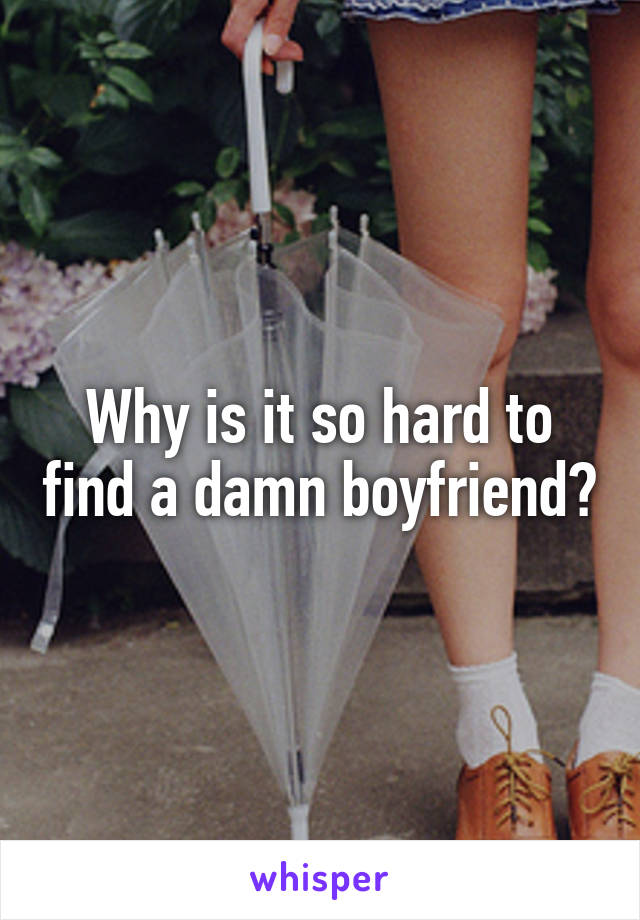 Why is it so hard to find a damn boyfriend?