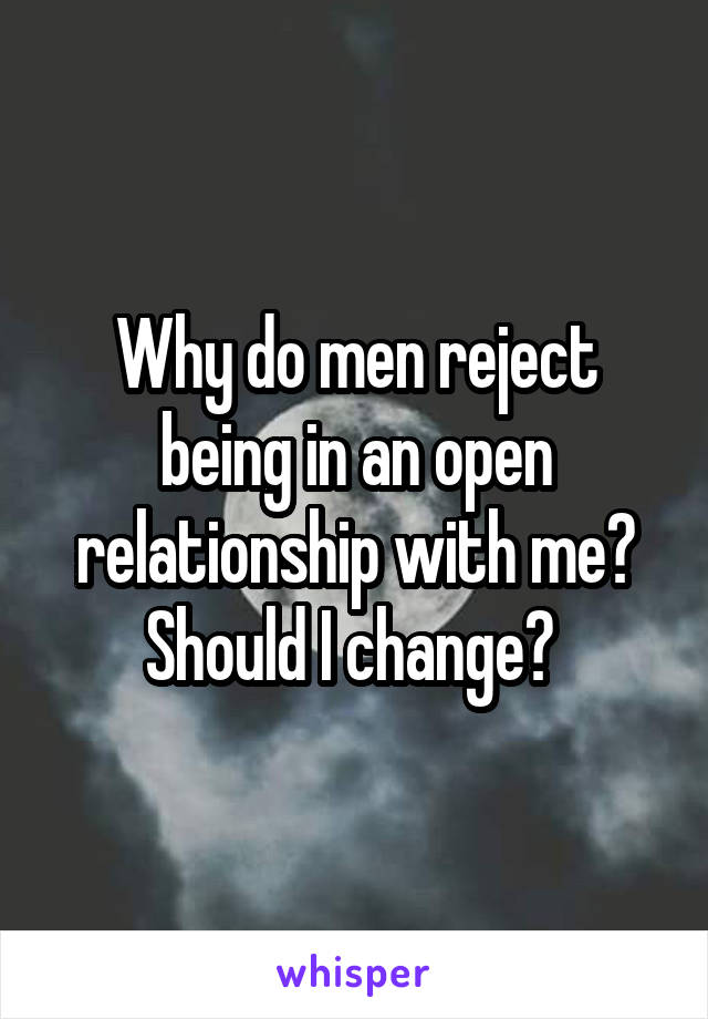 Why do men reject being in an open relationship with me? Should I change? 