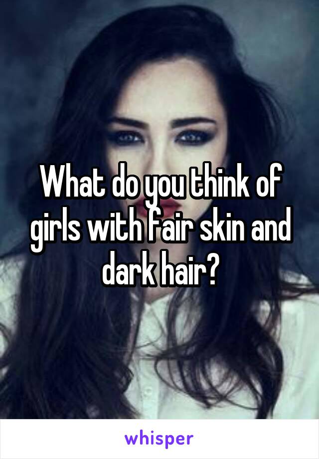 What do you think of girls with fair skin and dark hair?