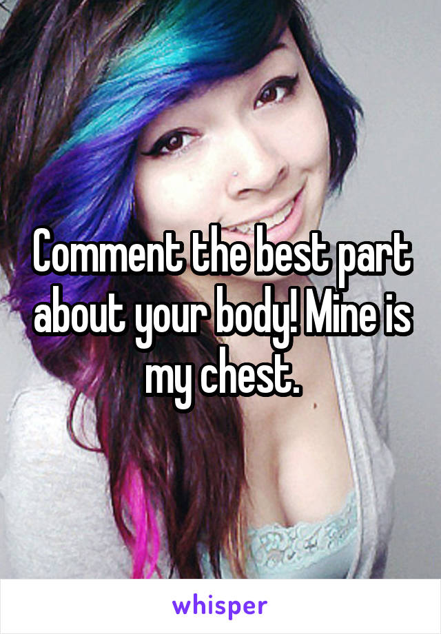 Comment the best part about your body! Mine is my chest.