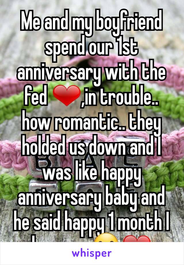 Me and my boyfriend spend our 1st anniversary with the fed ❤,in trouble.. how romantic.. they holded us down and I was like happy anniversary baby and he said happy 1 month I love you ☺❤