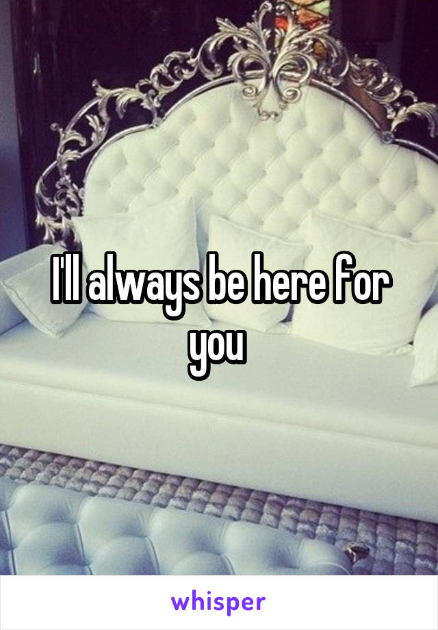 I'll always be here for you 