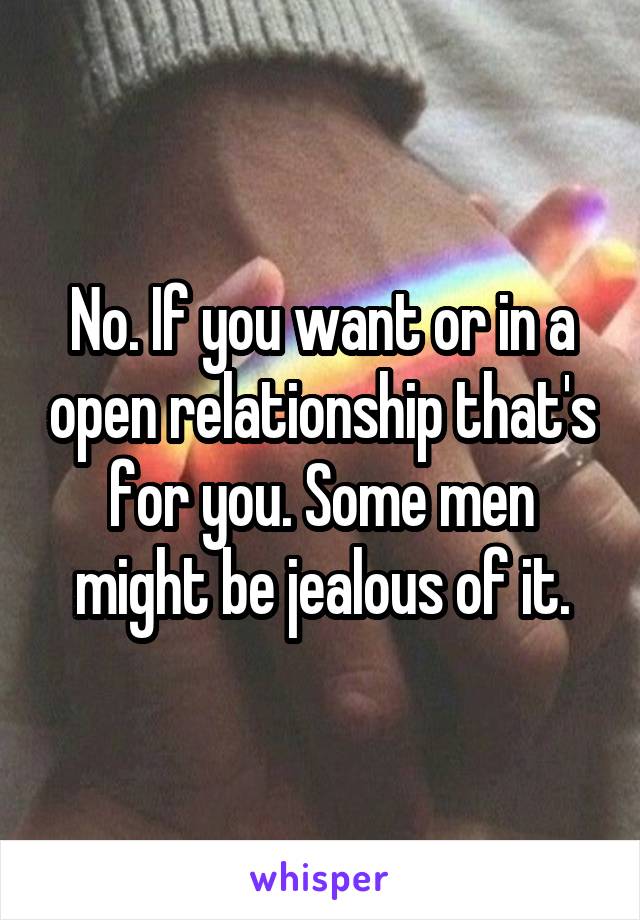 No. If you want or in a open relationship that's for you. Some men might be jealous of it.