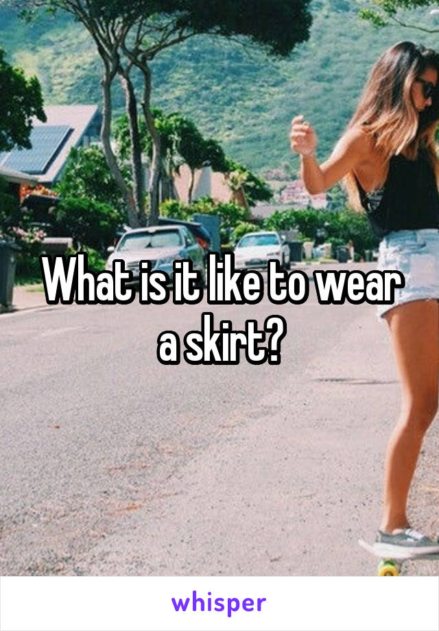 What is it like to wear a skirt?