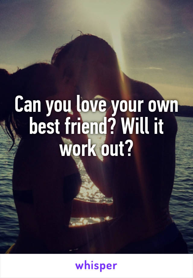 Can you love your own best friend? Will it work out?
