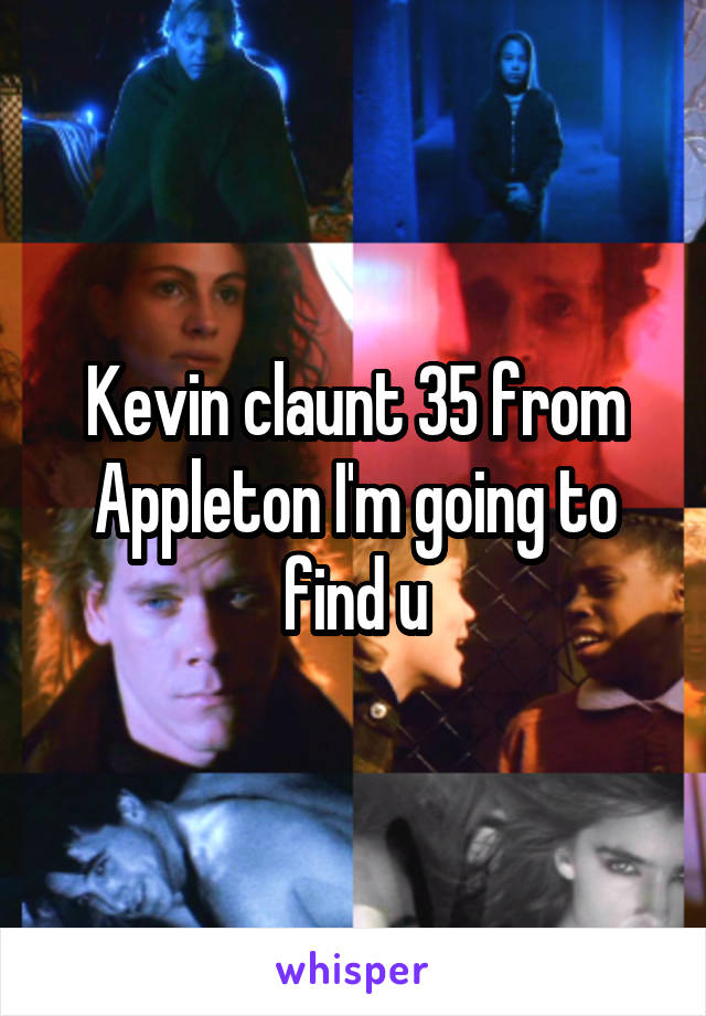 Kevin claunt 35 from Appleton I'm going to find u