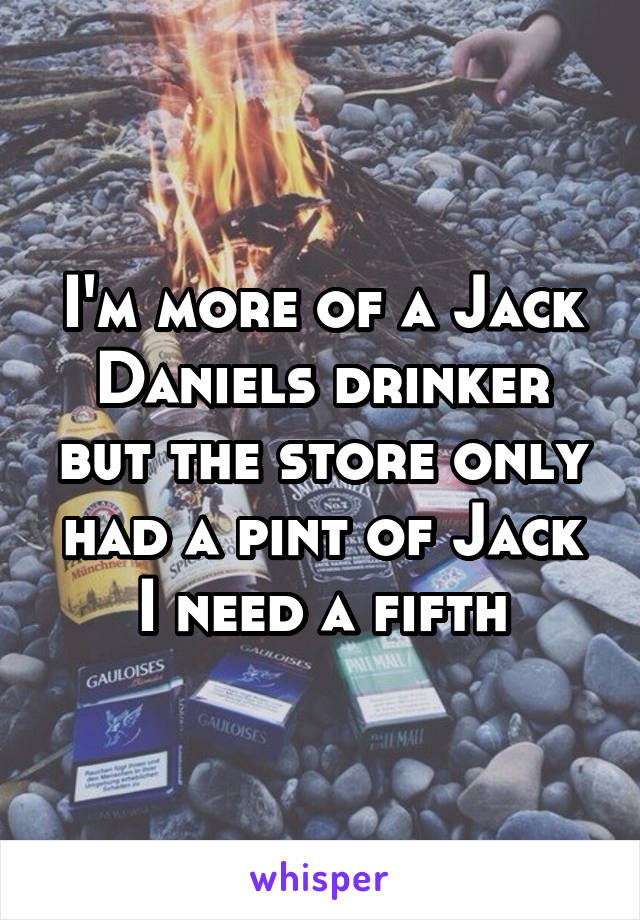 I'm more of a Jack Daniels drinker but the store only had a pint of Jack I need a fifth